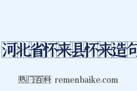 河北省怀来县怀来造句是什么意思的图片